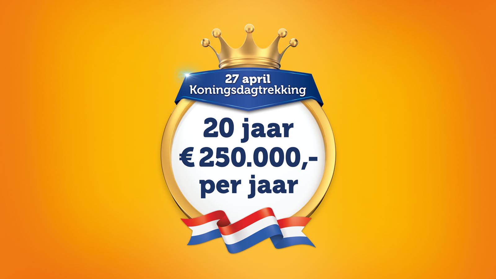 20 jaar €250.000 per jaar - 27 april Koningsdagtrekking
